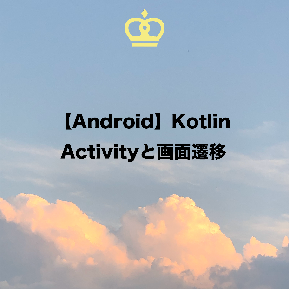 【Android】KotlinにおけるActivityの使い方と、画面遷移（startActivity、finish）の方法について徹底解説