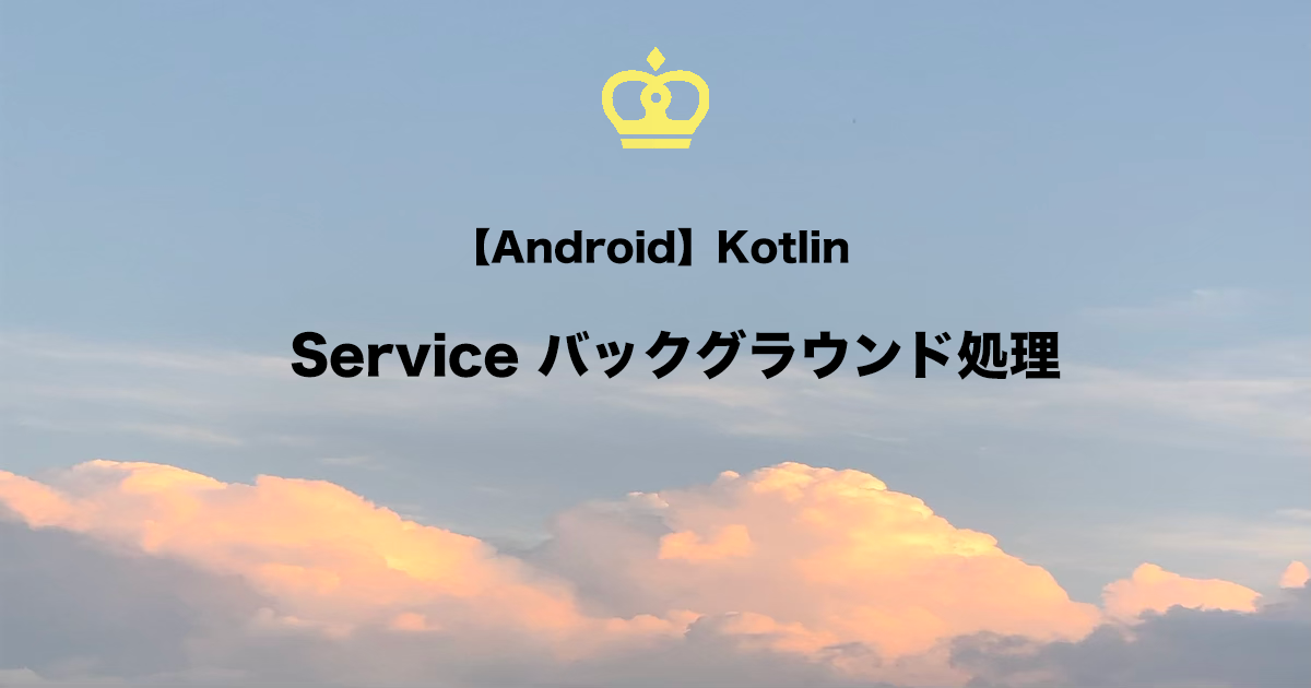 【Android】Kotlinにおけるサービス(Service)を使用したバックグランド処理を徹底解説！
