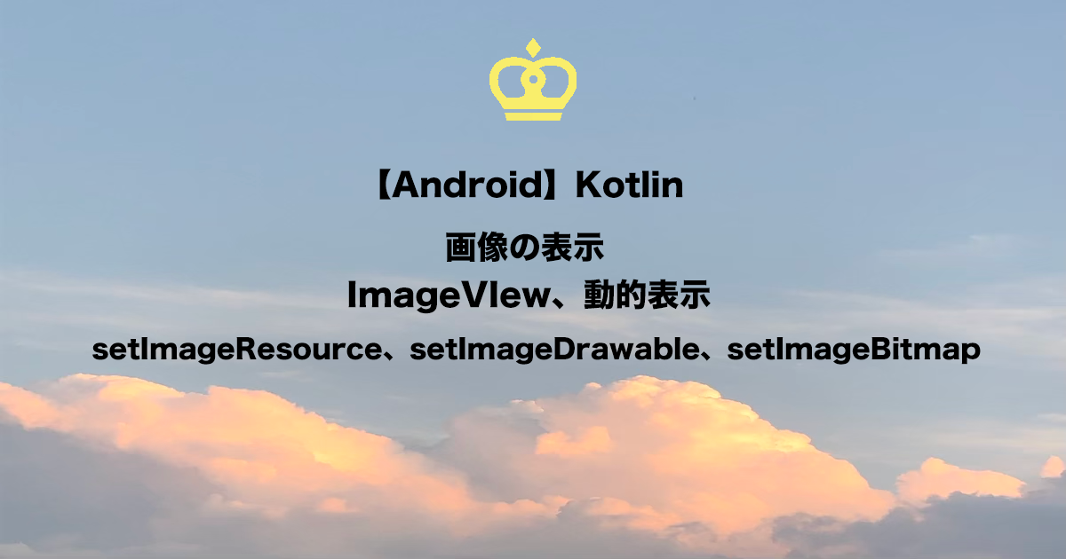 【Android】Kotlinで画像表示をマスターする！ImageViewの基本から動的表示(setImageResource、setImageDrawable、setImageBitmap)する方法まで徹底解説