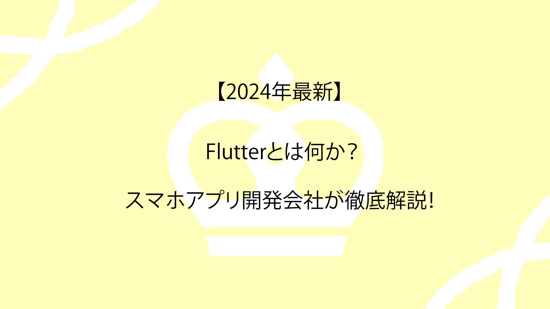 【2024年最新】Flutterとは何か？スマホアプリ開発会社が徹底解説！