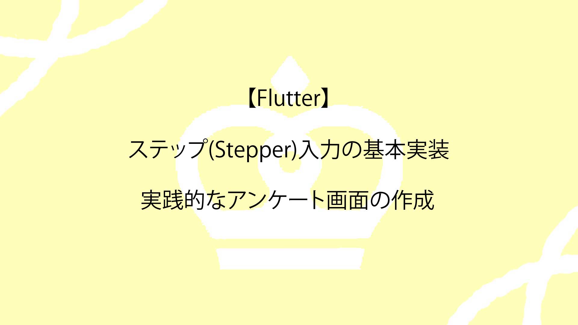 【Flutter】ステップ(Stepper)入力の基本実装から実践的なアンケート画面の作成までの完全ガイド！