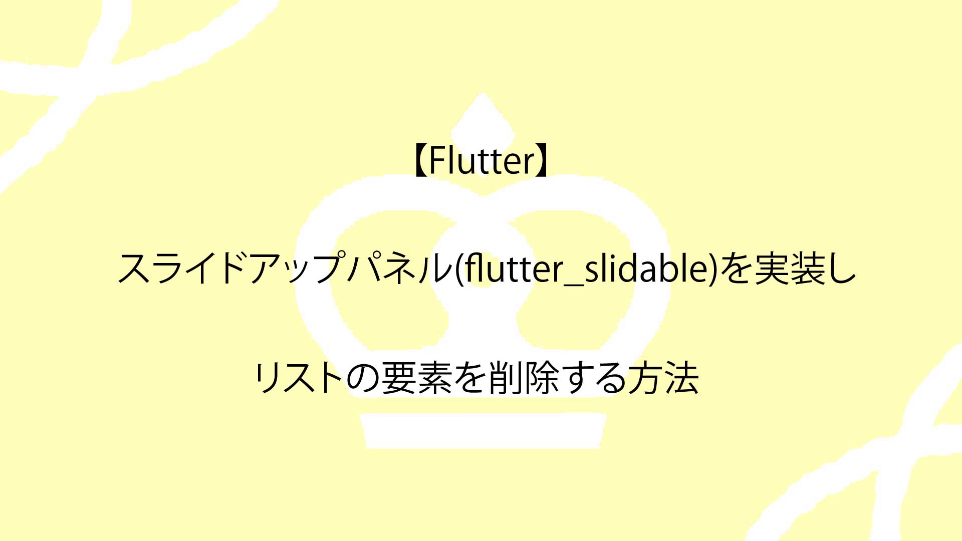 【Flutter】スライドアップパネル(flutter_slidable)を実装し、リストの要素を削除する方法について解説