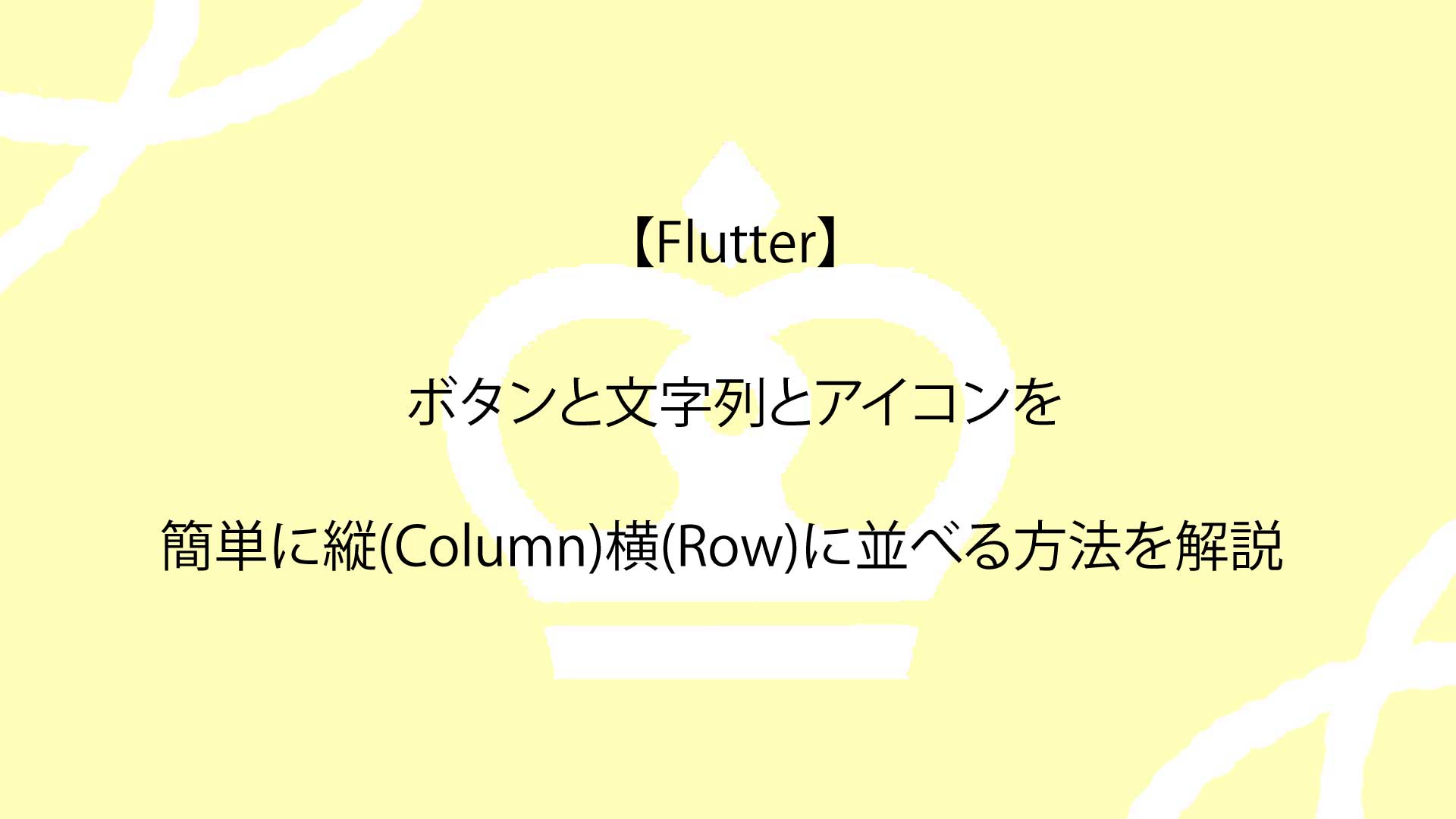 【Flutter】ボタンと文字列とアイコンを簡単に縦(Column)横(Row)に並べる方法を解説