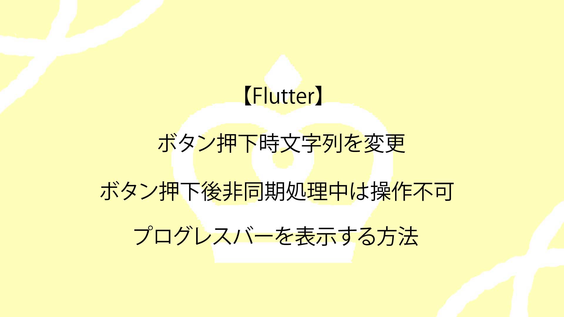 【Flutter】ボタン押下時文字列を変更・ボタン押下後非同期処理中は操作不可にしプログレスバーを表示する方法を徹底解説