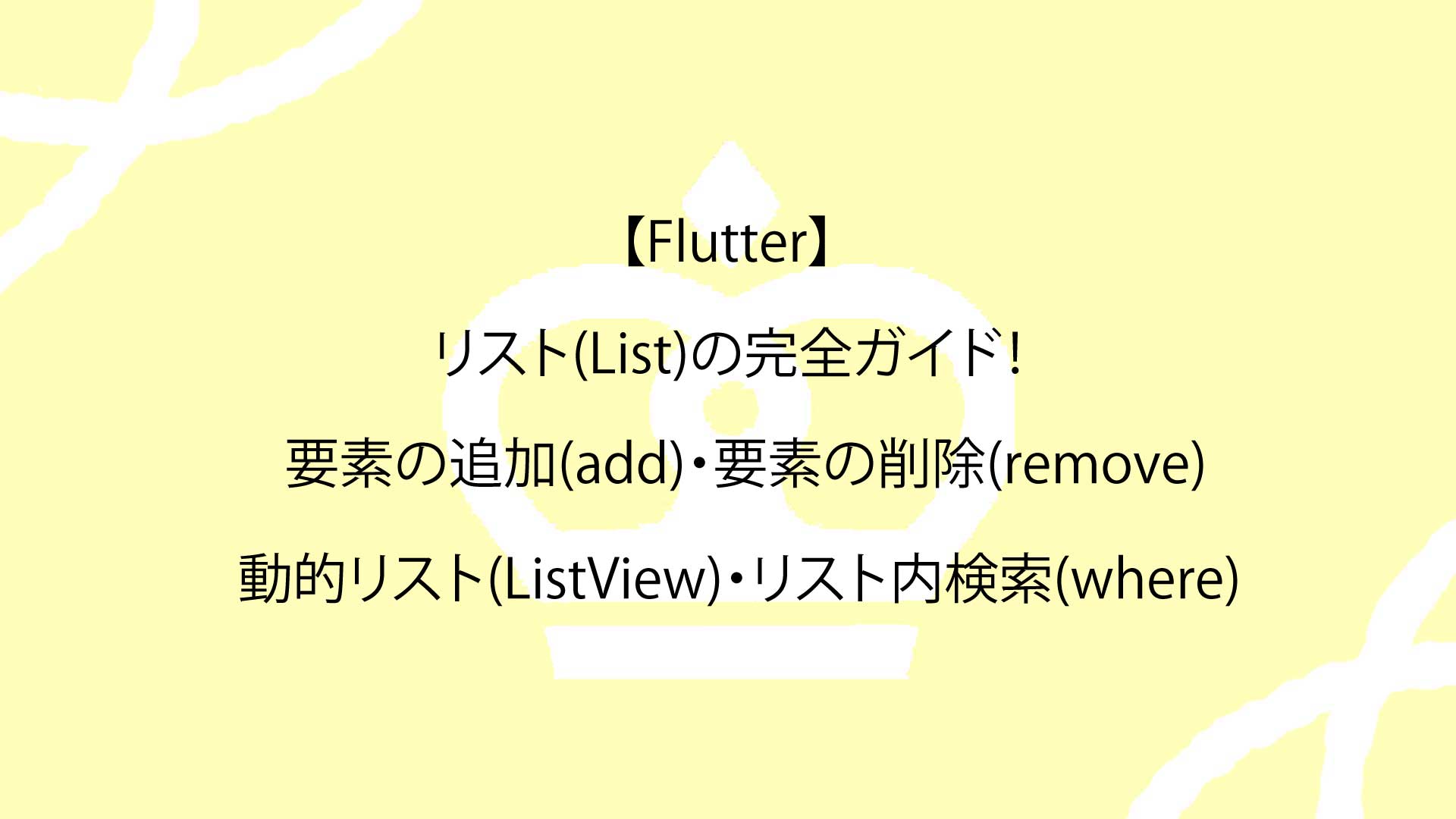 【Flutter】リスト(List)の完全ガイド！要素の追加(add)・要素の削除(remove)から動的リスト(ListView)・リスト内検索(where)まで