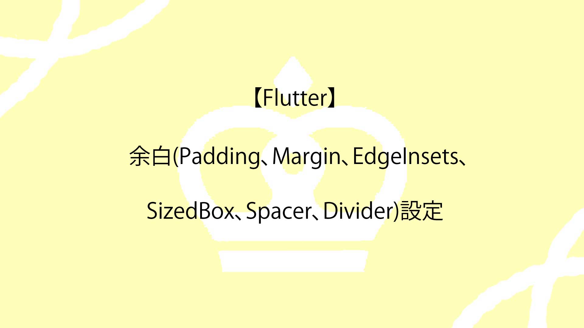 【Flutter】余白(Padding、Margin、EdgeInsets、SizedBox、Spacer、Divider)設定を徹底解説！