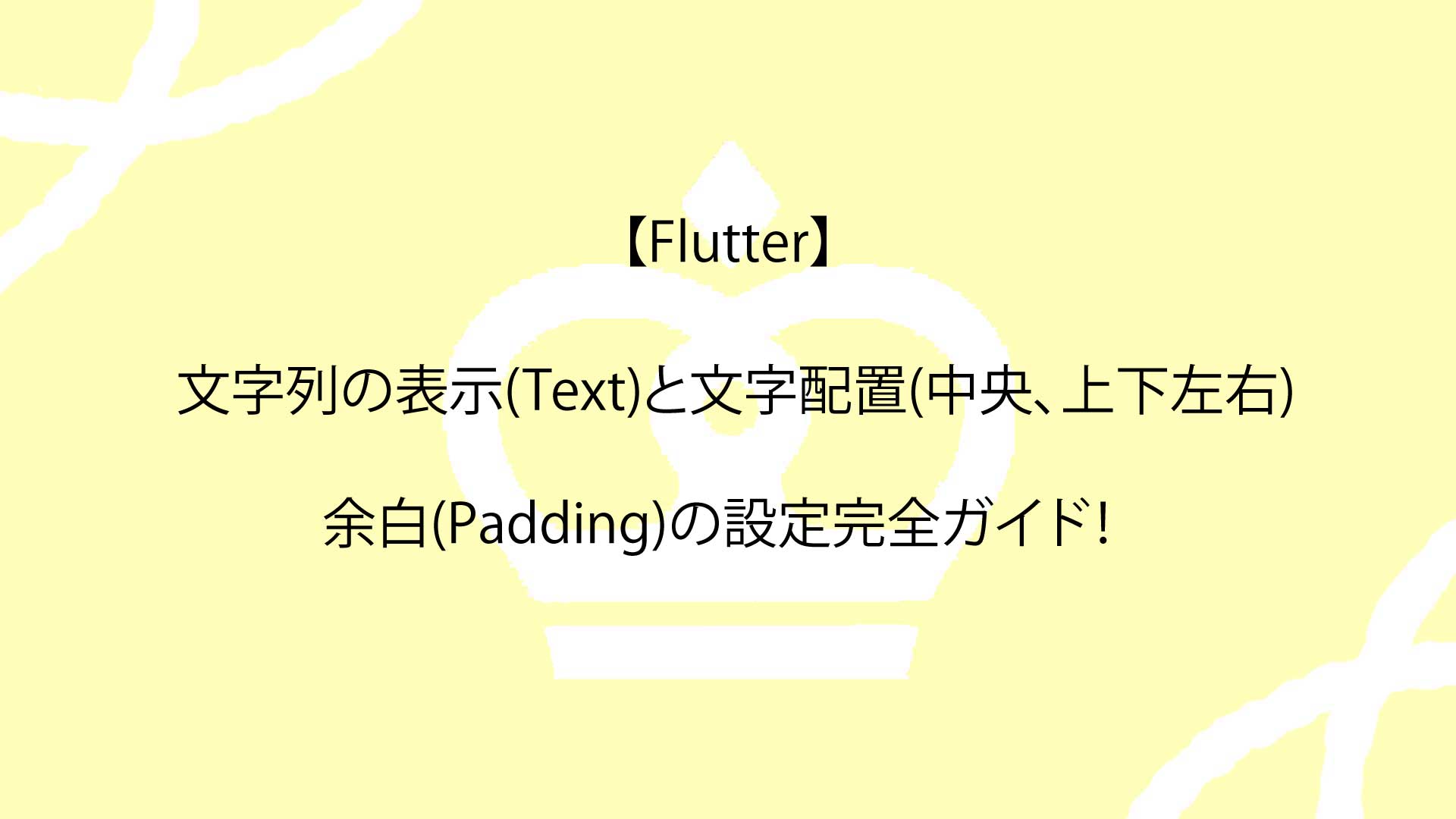 【Flutter】文字列の表示(Text)と文字配置(中央、上下左右)、余白(Padding)の設定完全ガイド！