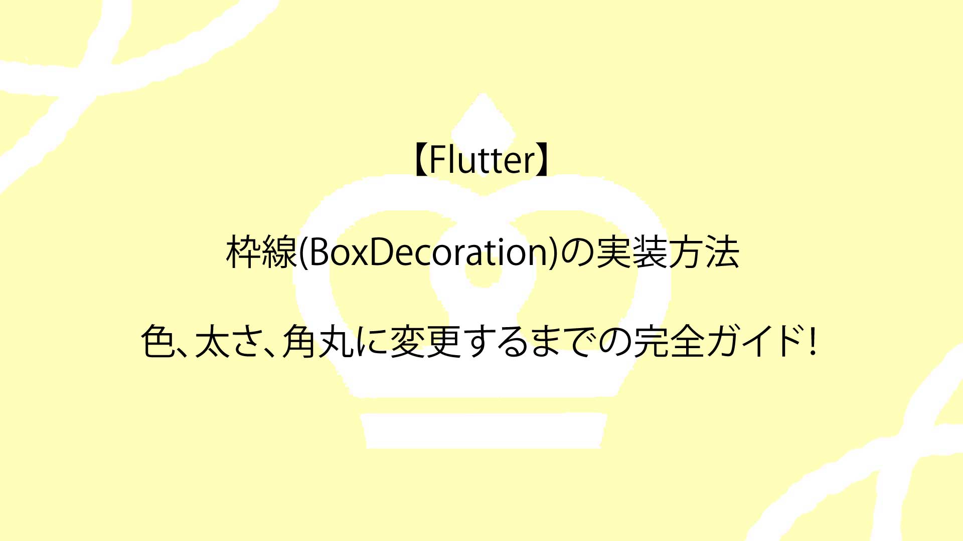 【Flutter】枠線(BoxDecoration)の実装方法、色、太さ、角丸に変更するまでの完全ガイド！