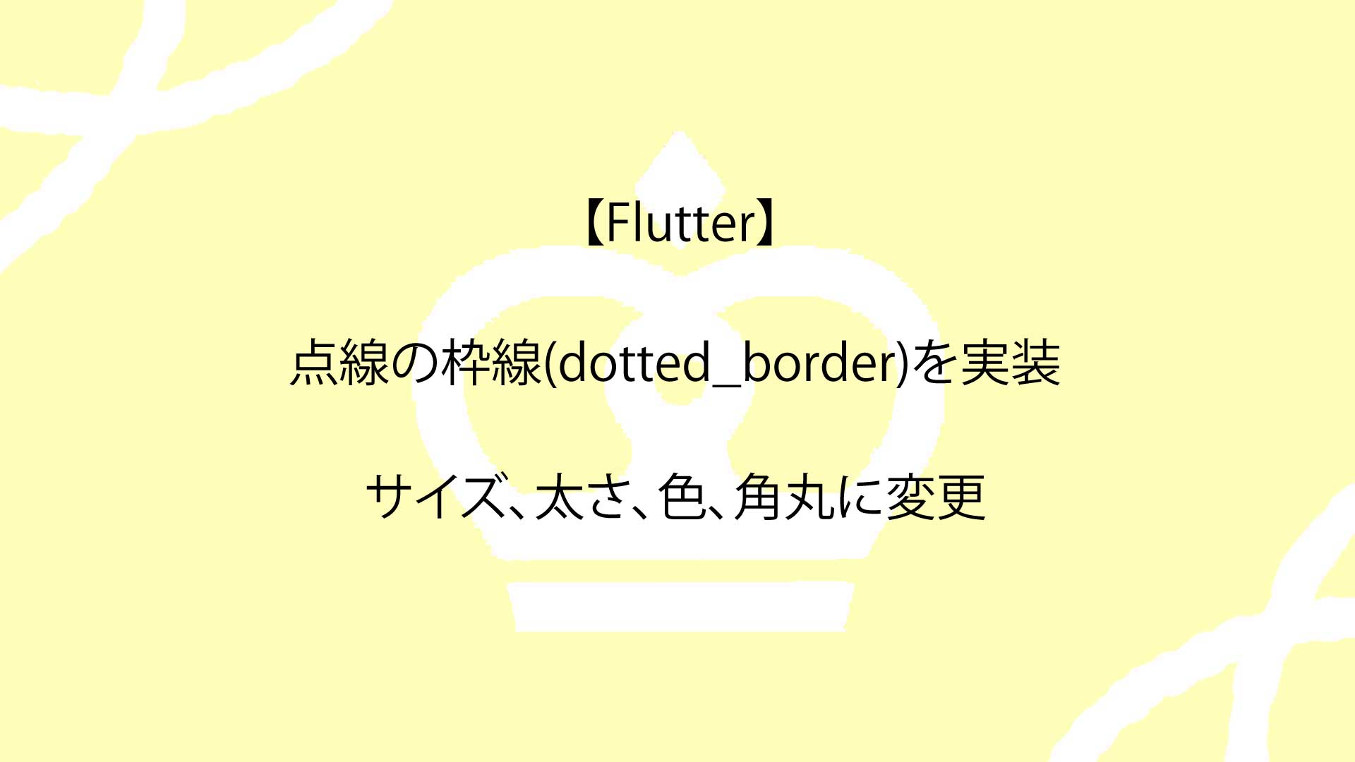 【Flutter】点線の枠線(dotted_border)を実装し、サイズ、太さ、色、角丸に変更する方法を解説
