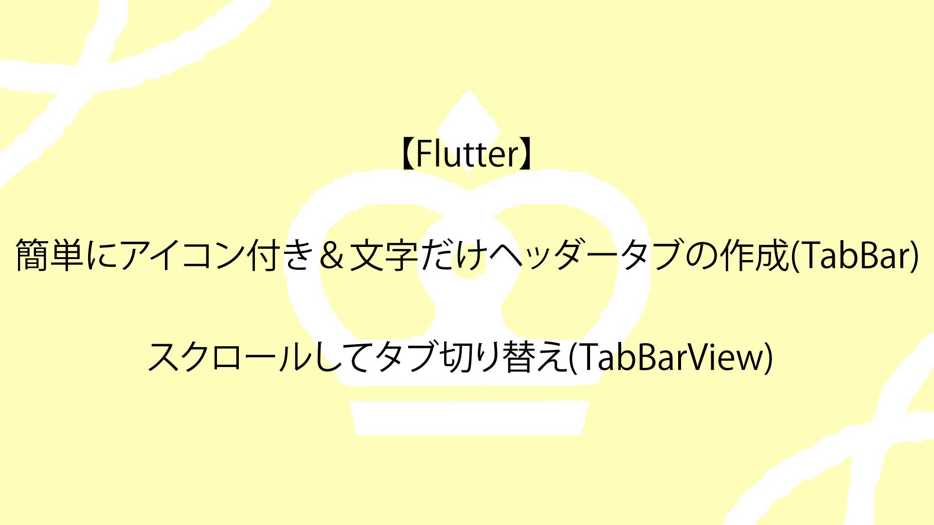 【Flutter】簡単にアイコン付き＆文字だけヘッダータブの作成(TabBar)からスクロールしてタブ切り替え(TabBarView)を実装する方法