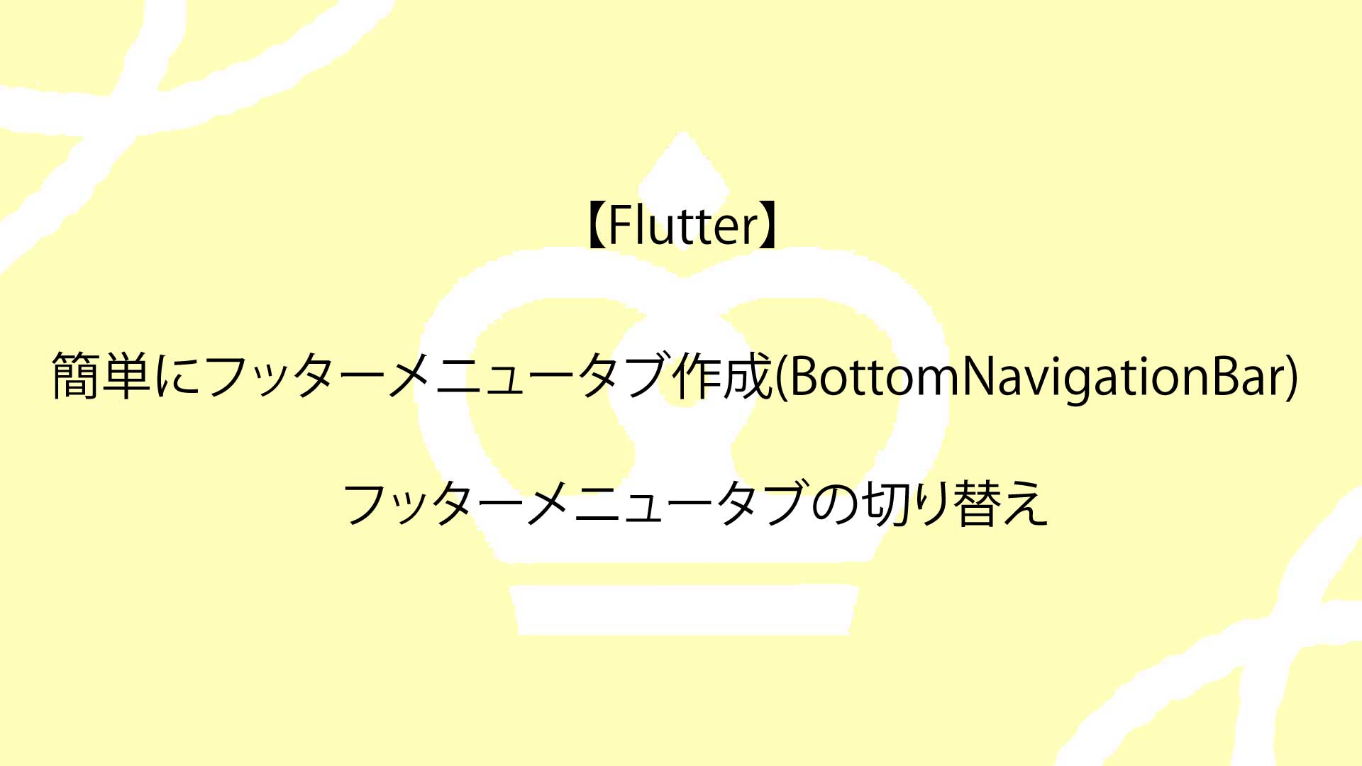 【Flutter】簡単にフッターメニュータブ作成(BottomNavigationBar)し、フッターメニュータブの切り替えを行う方法を解説