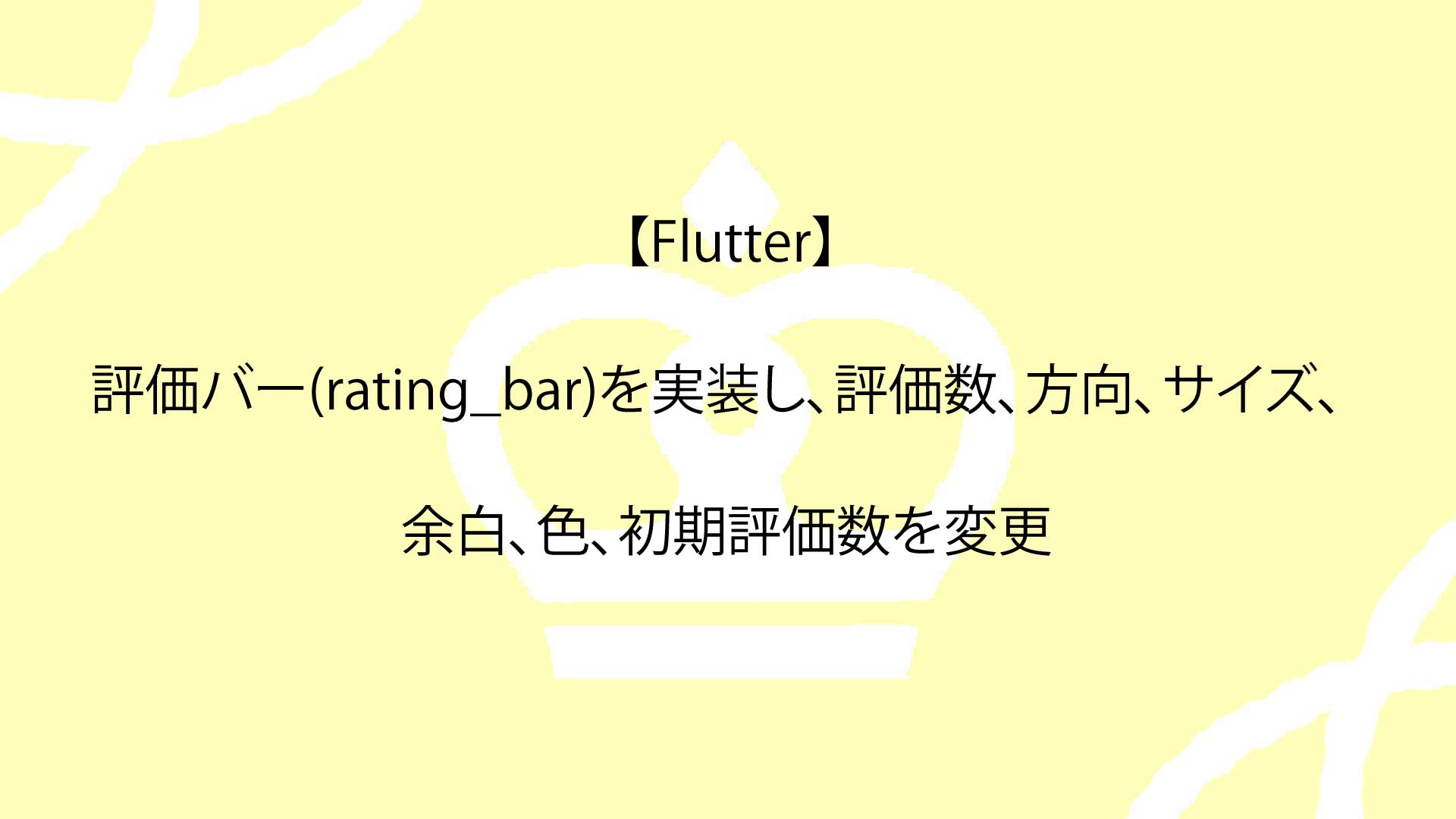 【Flutter】評価バー(rating_bar)を実装し、評価数、方向、サイズ、余白、色、初期評価数を変更するまでの完全ガイド！