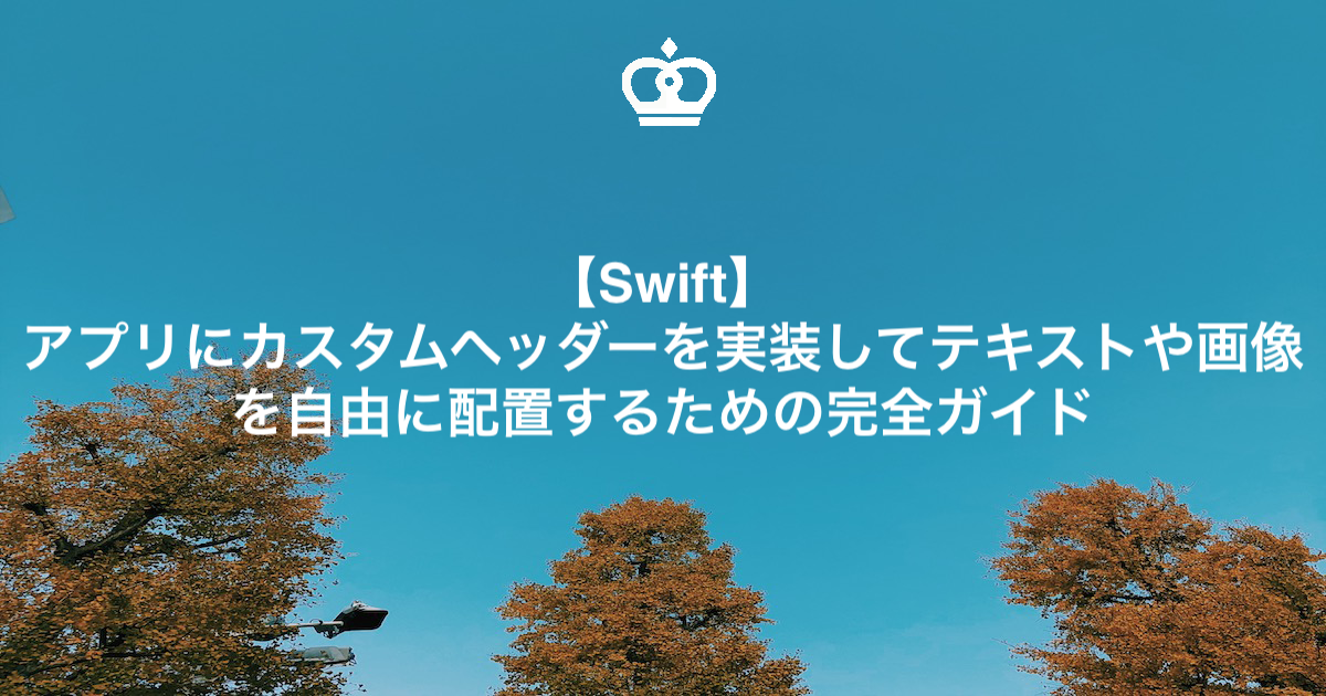 【Swift】アプリにカスタムヘッダーを実装してテキストや画像を自由に配置するための完全ガイド
