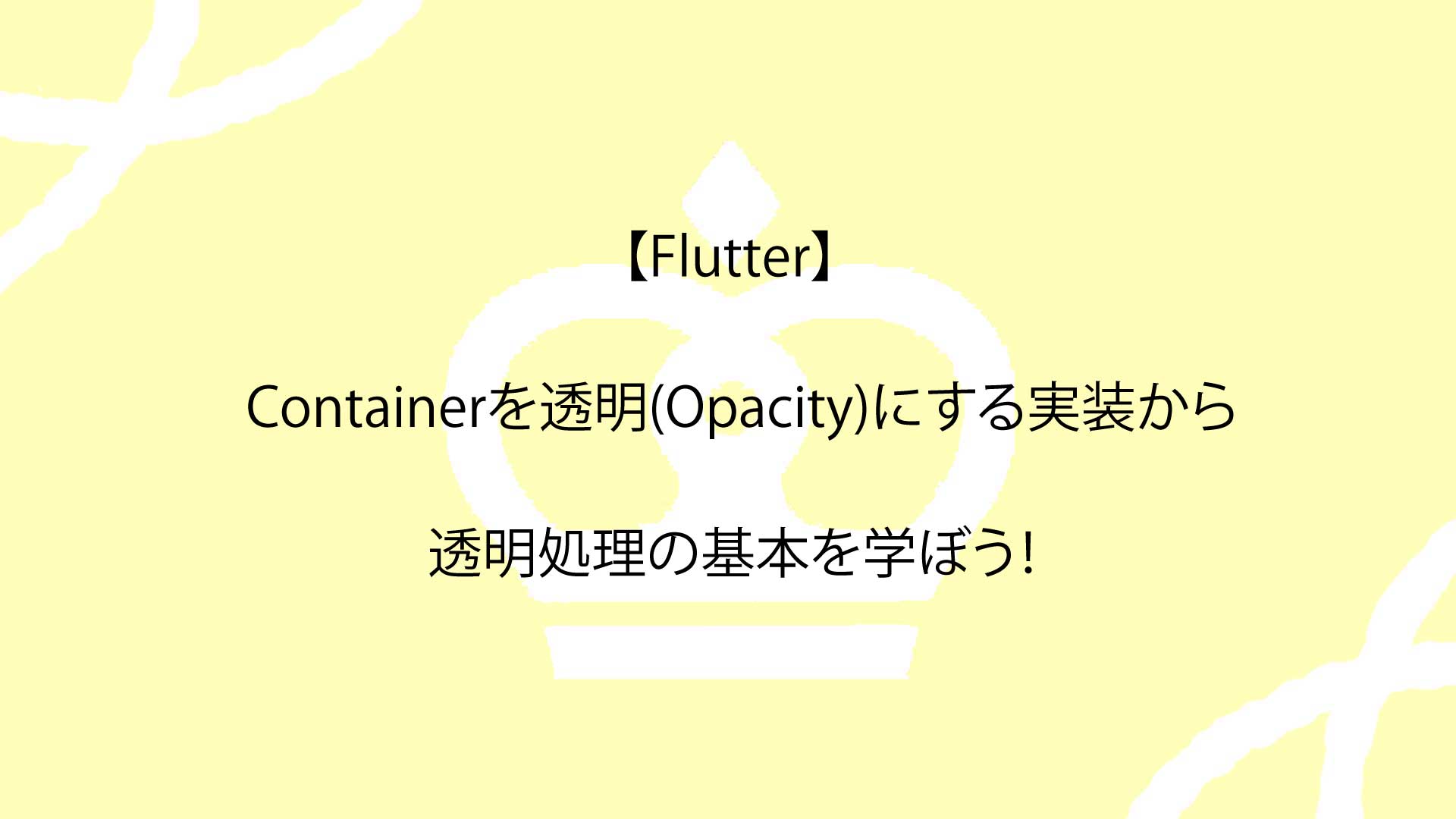 【Flutter】Containerを透明(Opacity)にする実装から透明処理の基本を学ぼう！