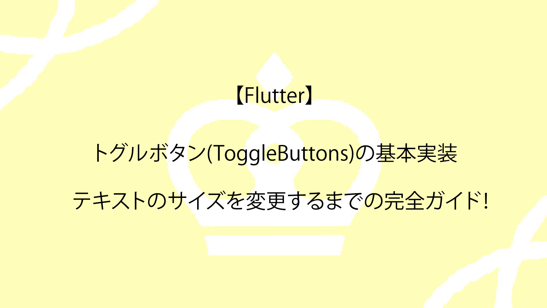 【Flutter】トグルボタン(ToggleButtons)の基本実装からテキストのサイズを変更するまでの完全ガイド！