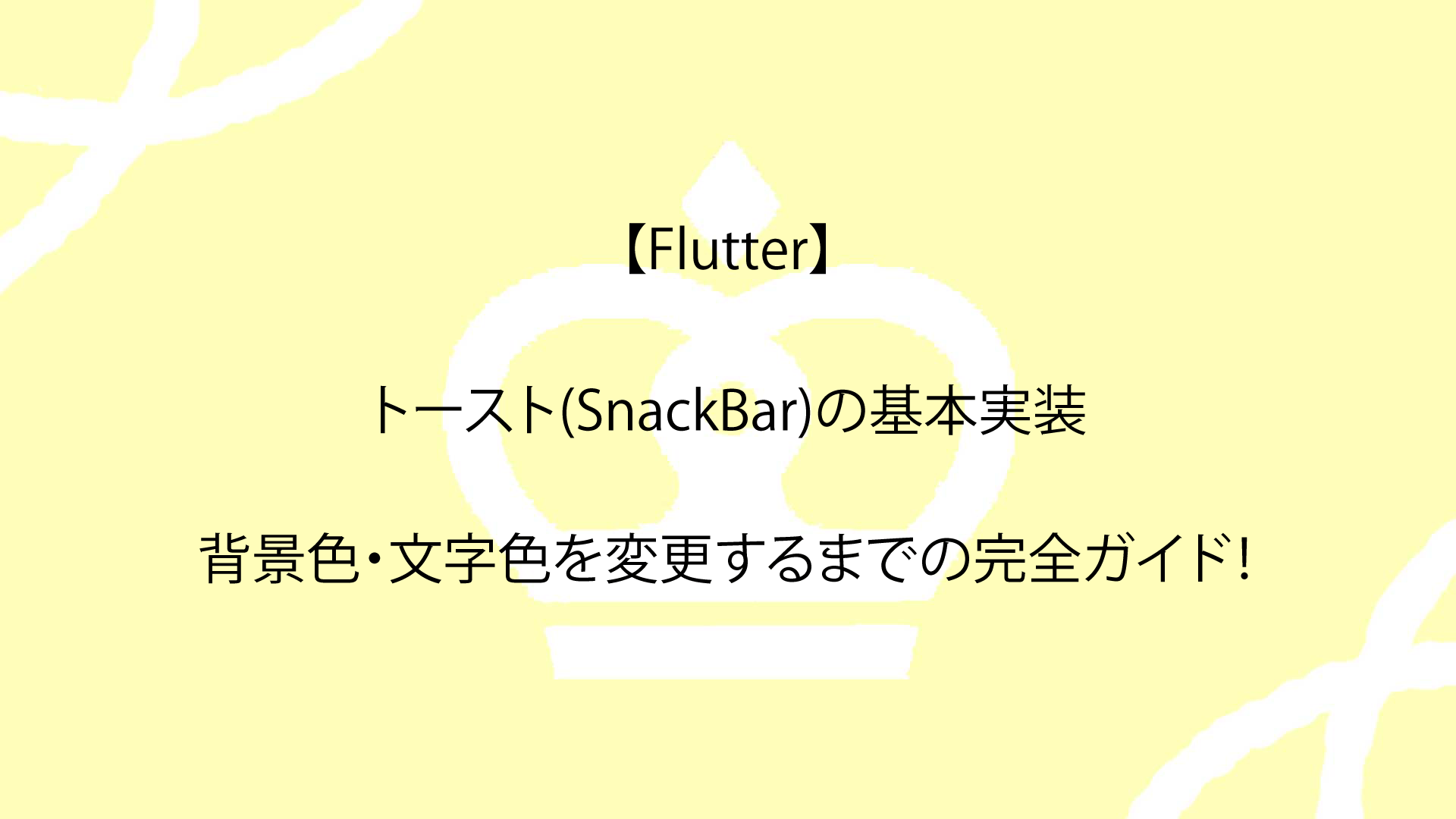 【Flutter】トースト(SnackBar)の基本実装と、背景色・文字色を変更するまでの完全ガイド！