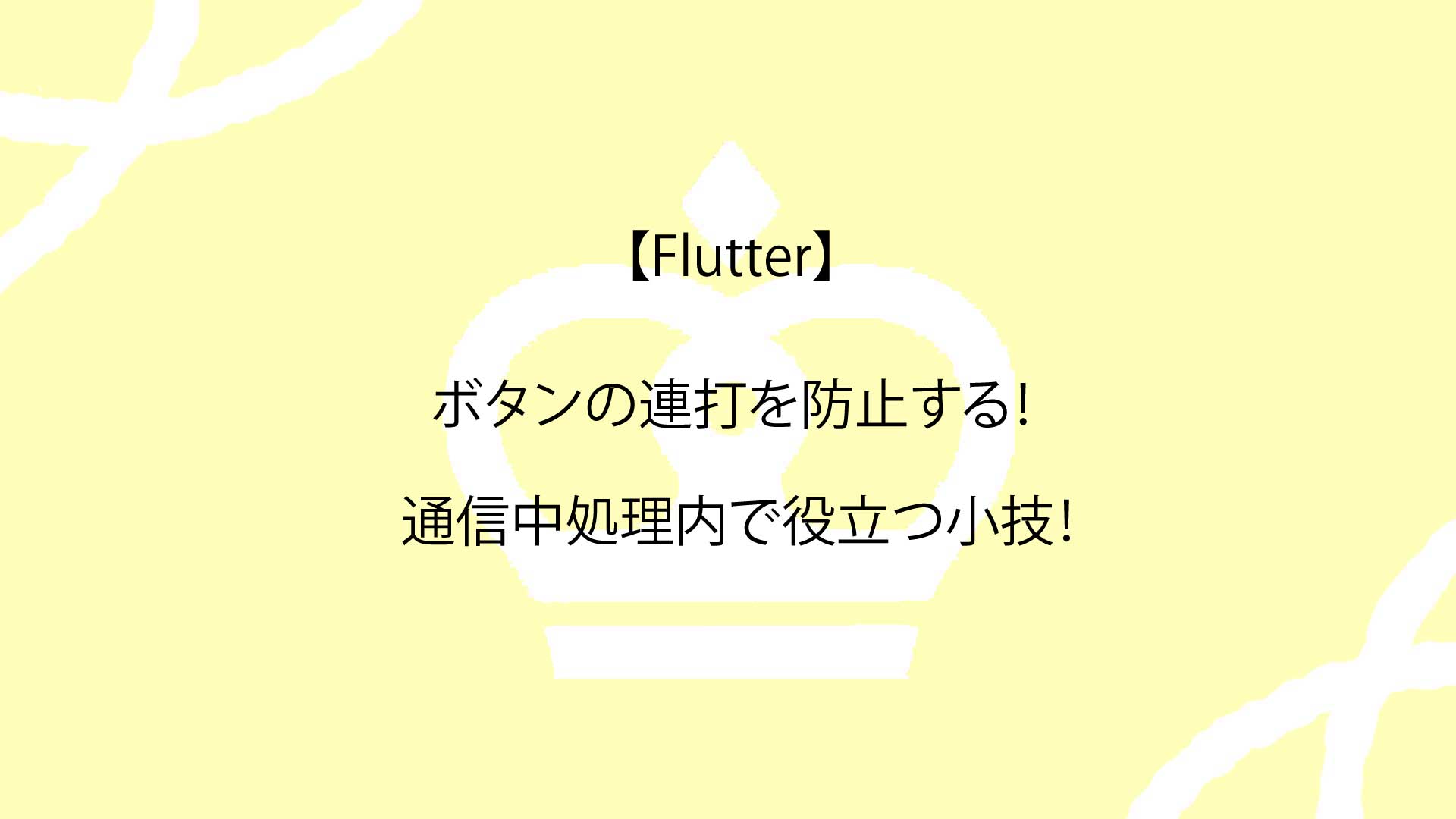 【Flutter】ボタンの連打を防止する！通信中処理内で役立つ小技！