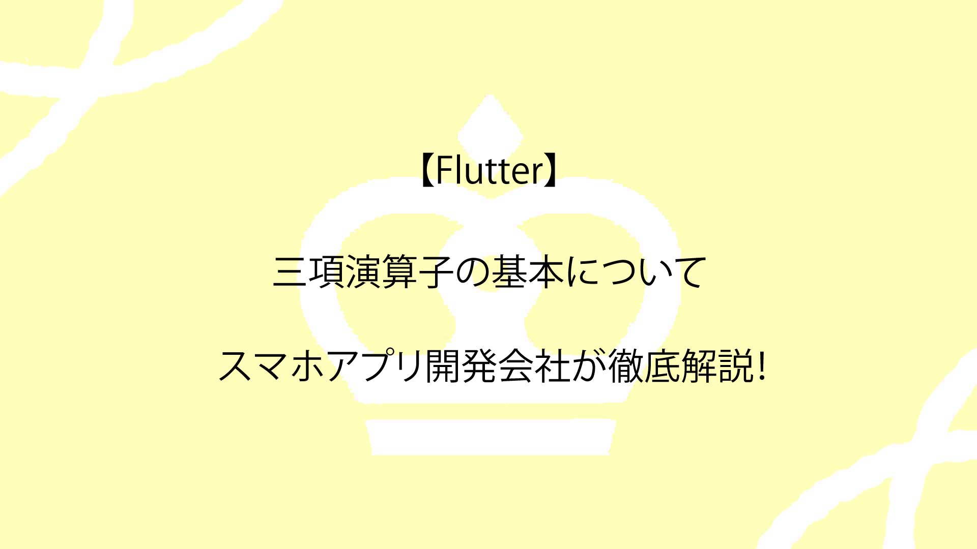 【Flutter】三項演算子の基本についてスマホアプリ開発会社が徹底解説！
