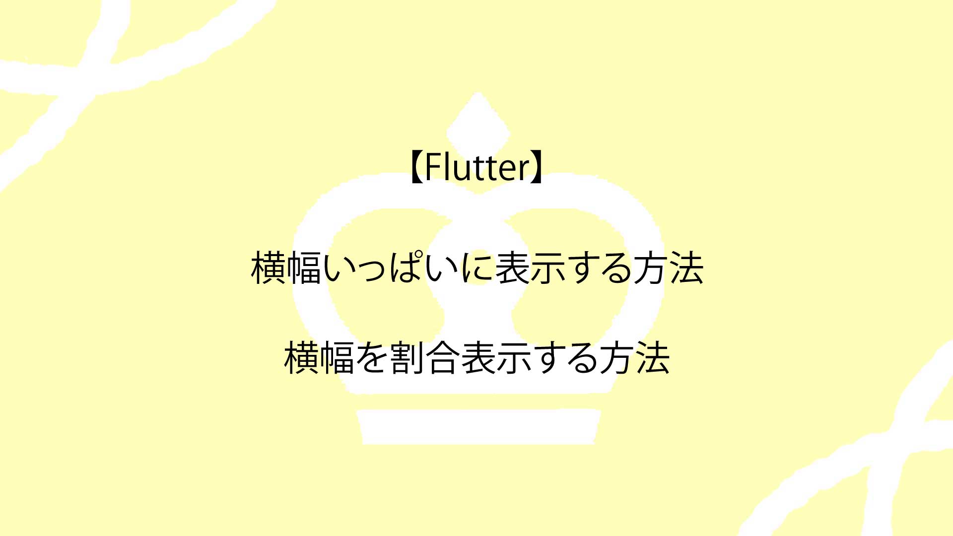【Flutter】横幅いっぱいに表示する方法から横幅を割合表示する方法まで解説！